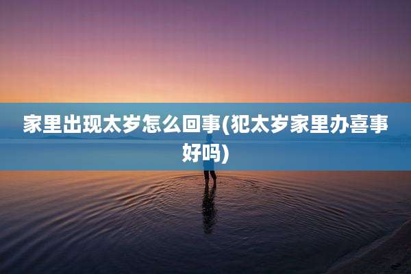 家里出现太岁怎么回事(犯太岁家里办喜事好吗)