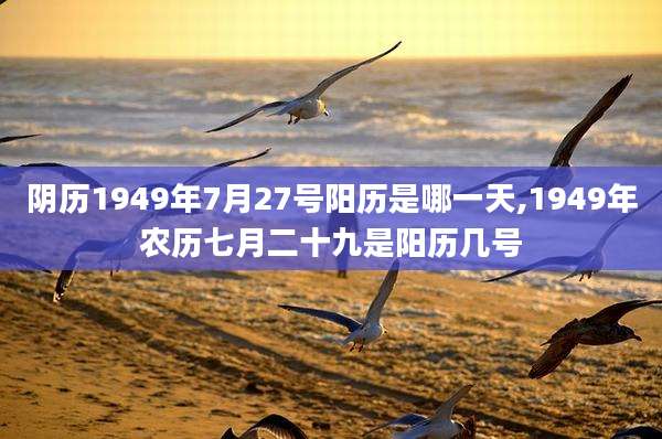 阴历1949年7月27号阳历是哪一天,1949年农历七月二十九是阳历几号