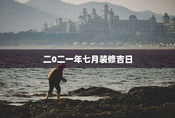 二0二一年七月装修吉日