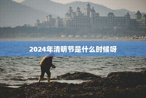 2024年清明节是什么时候呀