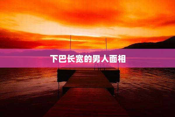 下巴长宽的男人面相
