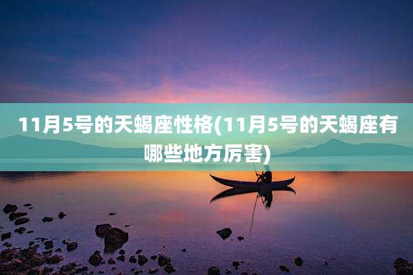11月5号的天蝎座性格(11月5号的天蝎座有哪些地方厉害)
