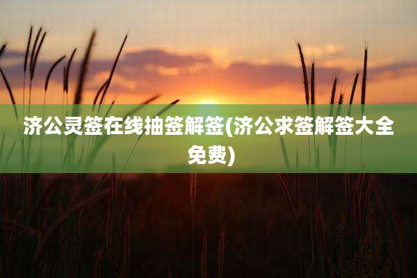 济公灵签在线抽签解签(济公求签解签大全 免费)