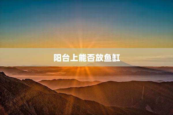 阳台上能否放鱼缸