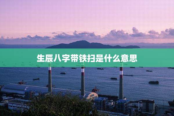 生辰八字带铁扫是什么意思