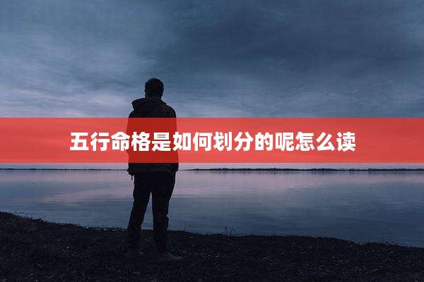 五行命格是如何划分的呢怎么读