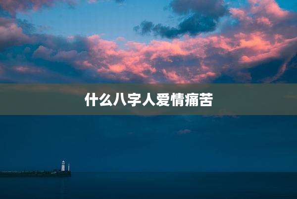 什么八字人爱情痛苦