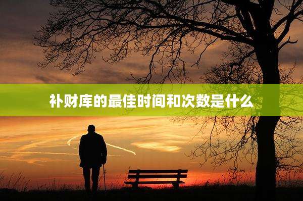 补财库的最佳时间和次数是什么