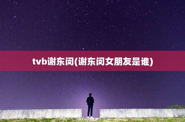 tvb谢东闵(谢东闵女朋友是谁)