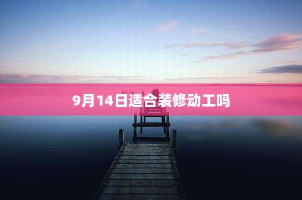 9月14日适合装修动工吗