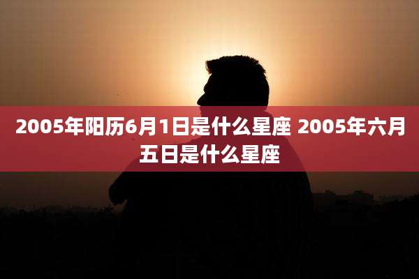 2005年阳历6月1日是什么星座 2005年六月五日是什么星座