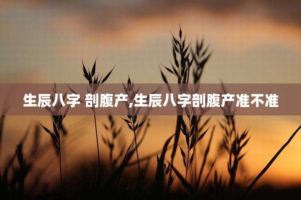 生辰八字 剖腹产,生辰八字剖腹产准不准
