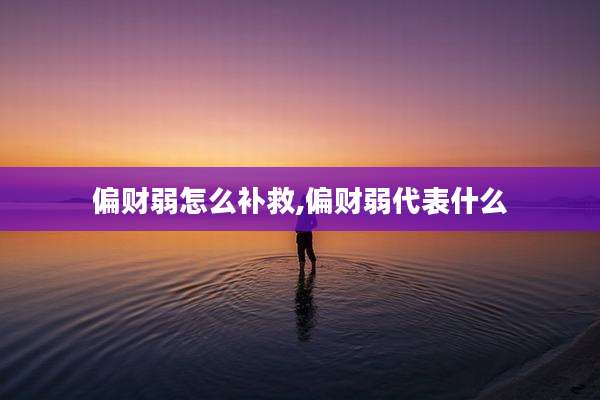 偏财弱怎么补救,偏财弱代表什么