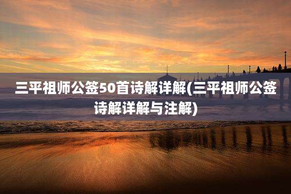 三平祖师公签50首诗解详解(三平祖师公签诗解详解与注解)