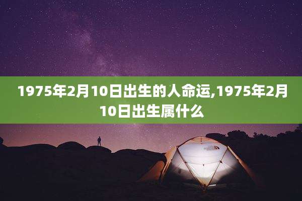 1975年2月10日出生的人命运,1975年2月10日出生属什么