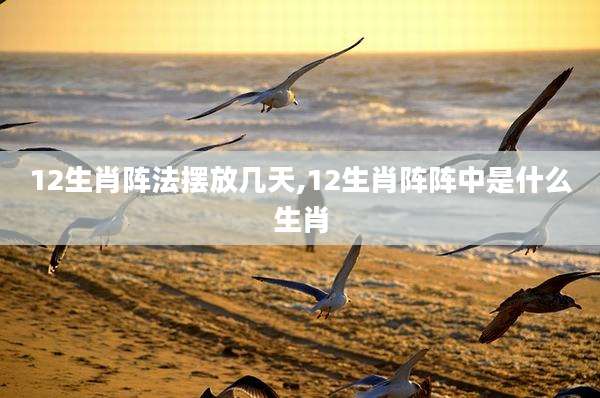 12生肖阵法摆放几天,12生肖阵阵中是什么生肖