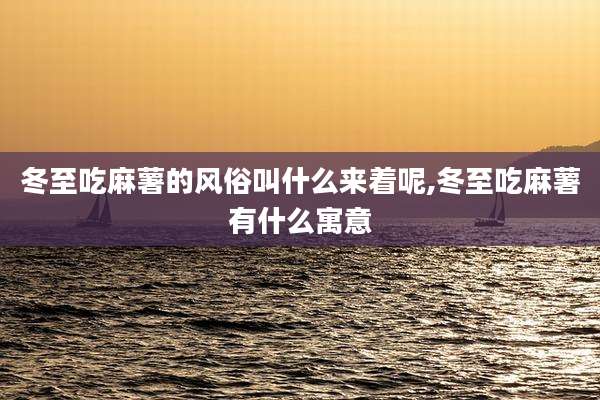 冬至吃麻薯的风俗叫什么来着呢,冬至吃麻薯有什么寓意