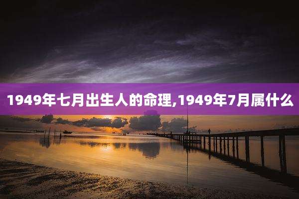 1949年七月出生人的命理,1949年7月属什么