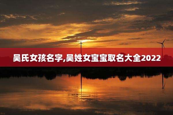 吴氏女孩名字,吴姓女宝宝取名大全2022