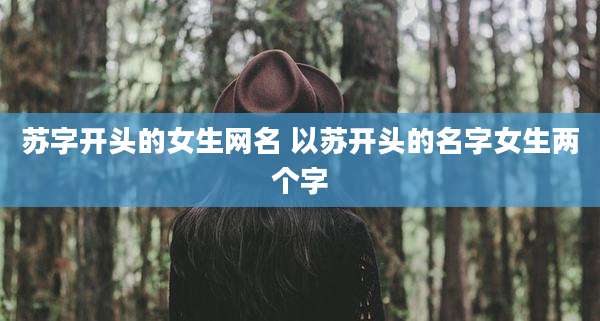 苏字开头的女生网名 以苏开头的名字女生两个字