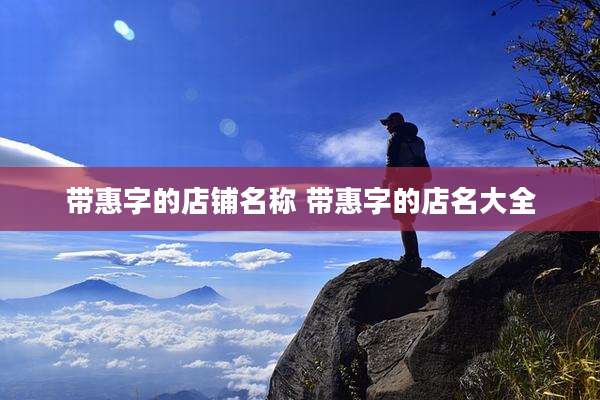 带惠字的店铺名称 带惠字的店名大全