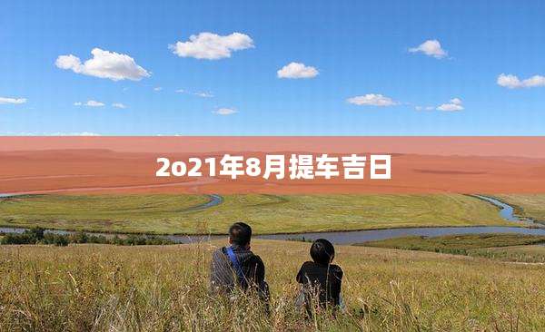 2o21年8月提车吉日