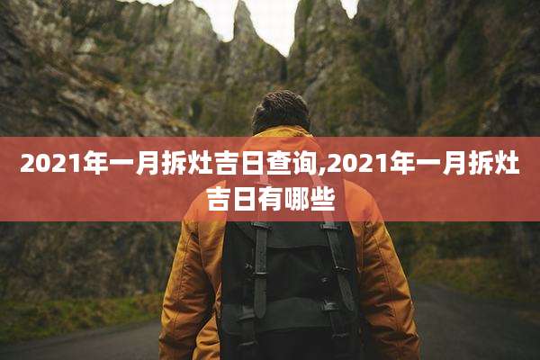 2021年一月拆灶吉日查询,2021年一月拆灶吉日有哪些