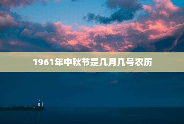1961年中秋节是几月几号农历