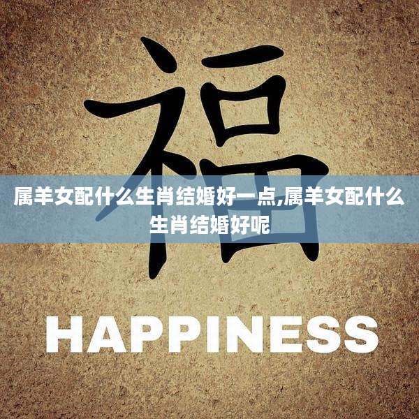 属羊女配什么生肖结婚好一点,属羊女配什么生肖结婚好呢
