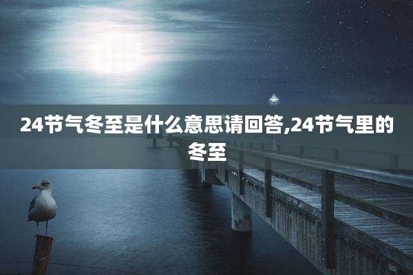 24节气冬至是什么意思请回答,24节气里的冬至