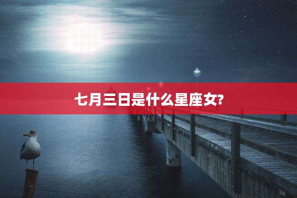 七月三日是什么星座女?