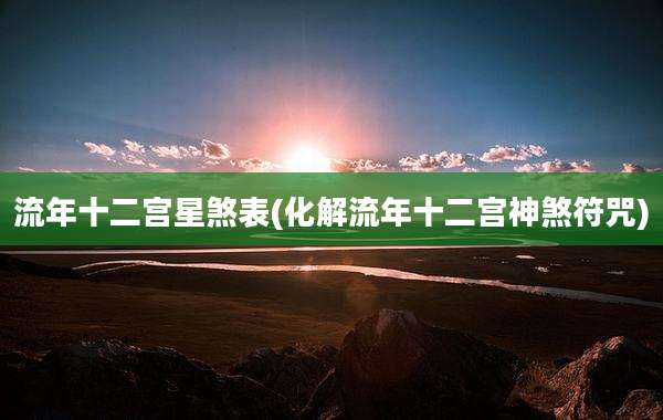 流年十二宫星煞表(化解流年十二宫神煞符咒)