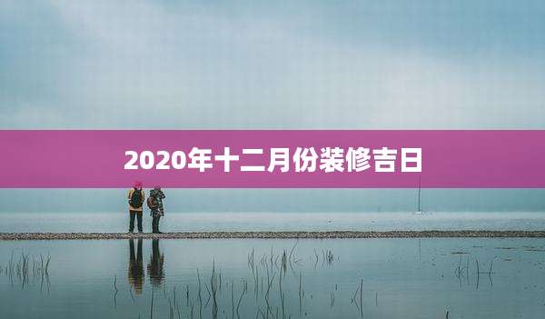 2020年十二月份装修吉日