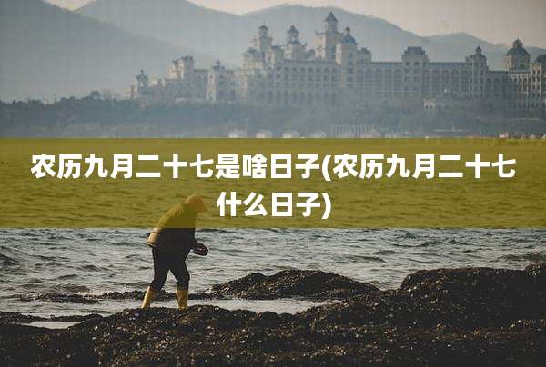 农历九月二十七是啥日子(农历九月二十七什么日子)