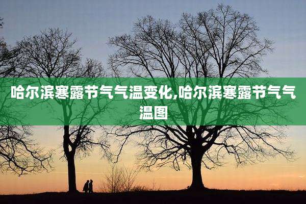 哈尔滨寒露节气气温变化,哈尔滨寒露节气气温图
