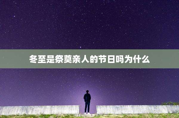 冬至是祭奠亲人的节日吗为什么