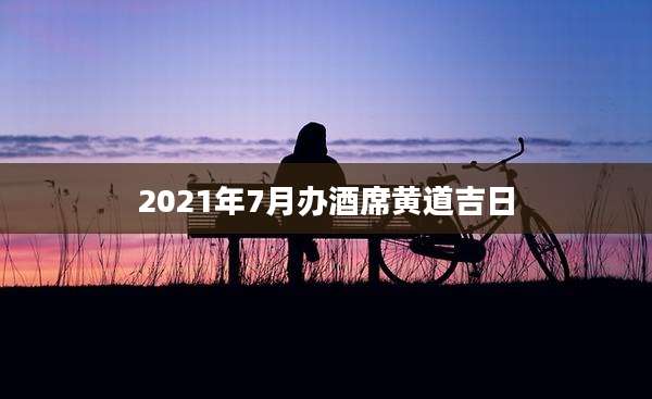 2021年7月办酒席黄道吉日