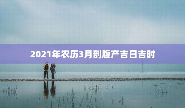 2021年农历3月剖腹产吉日吉时