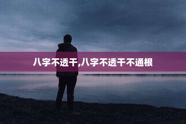 八字不透干,八字不透干不通根