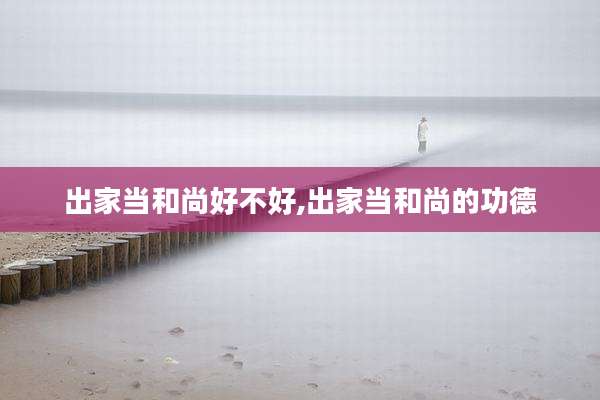 出家当和尚好不好,出家当和尚的功德