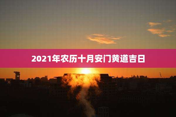 2021年农历十月安门黄道吉日