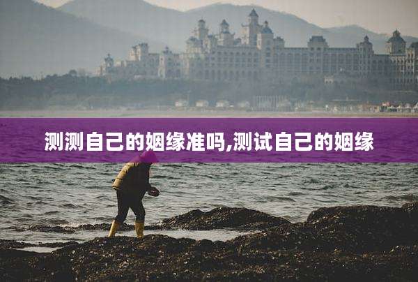 测测自己的姻缘准吗,测试自己的姻缘
