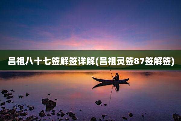 吕祖八十七签解签详解(吕祖灵签87签解签)