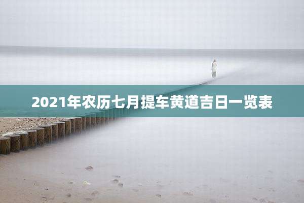2021年农历七月提车黄道吉日一览表