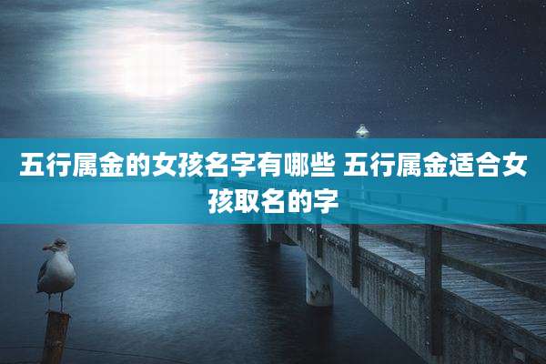 五行属金的女孩名字有哪些 五行属金适合女孩取名的字