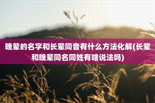 晚辈的名字和长辈同音有什么方法化解(长辈和晚辈同名同姓有啥说法吗)