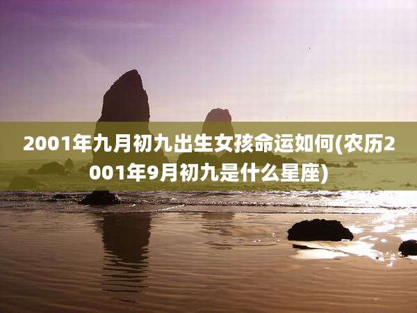 2001年九月初九出生女孩命运如何(农历2001年9月初九是什么星座)