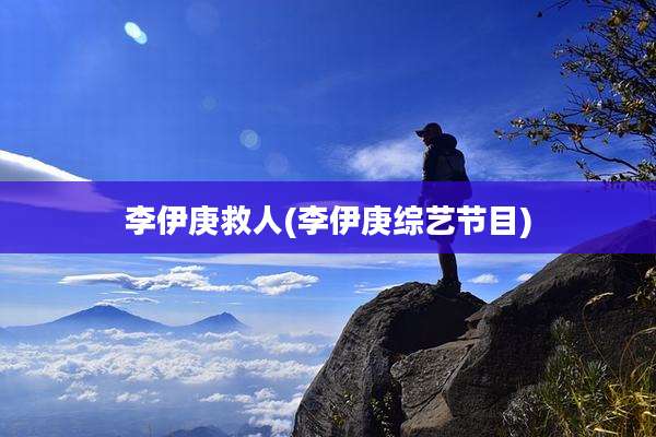李伊庚救人(李伊庚综艺节目)