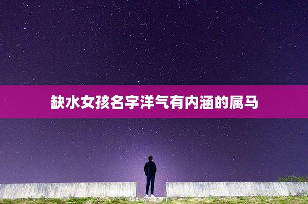 缺水女孩名字洋气有内涵的属马