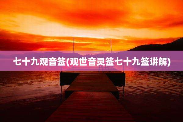 七十九观音签(观世音灵签七十九签讲解)